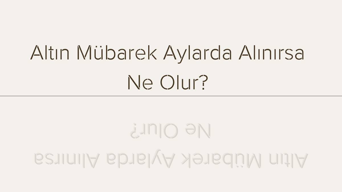 Altın Mübarek Aylarda Alınırsa Ne Olur?