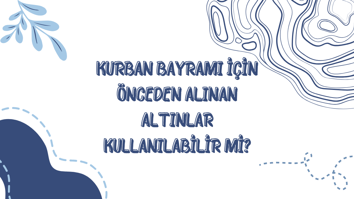 Kurban Bayramı İçin Önceden Alınan Altınlar Kullanılabilir mi?