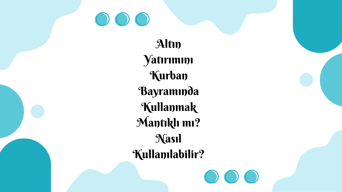 Altın Yatırımını Kurban Bayramında Kullanmak Mantıklı mı? Nasıl Kullanılabilir?