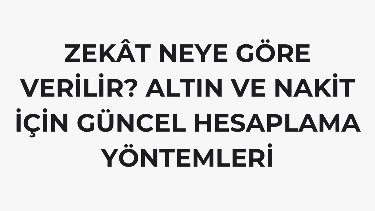 Zekât Neye Göre Verilir? Altın ve Nakit İçin Güncel Hesaplama Yöntemleri