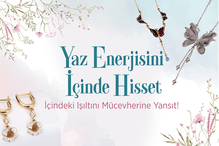  YAZ ENERJİSİNİ İÇİNDE HİSSET  İÇİNDEKİ IŞILTINI MÜCEVHERİNE YANSIT