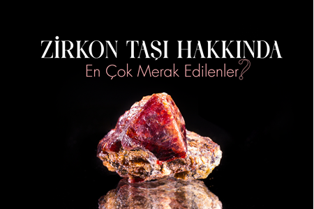 ZİRKON TAŞI HAKKINDA EN ÇOK MERAK EDİLENLER