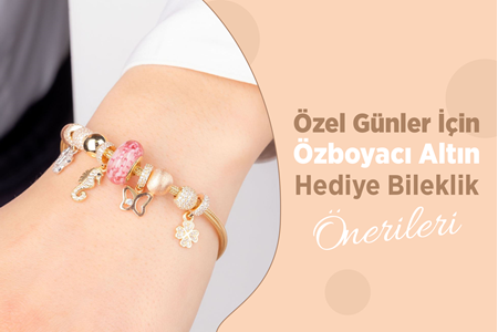 Özel Günler İçin Özboyacı Altın Hediye Bileklik Önerileri