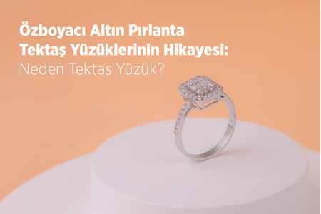 Özboyacı Altın Pırlanta Tektaş Yüzüklerinin Hikayesi: Neden Tektaş Yüzük?