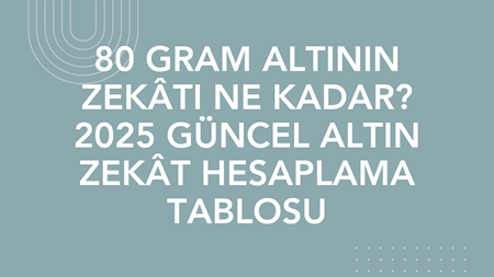 80 Gram Altının Zekâtı Ne Kadar? 2025 Güncel Altın Zekât Hesaplama Tablosu